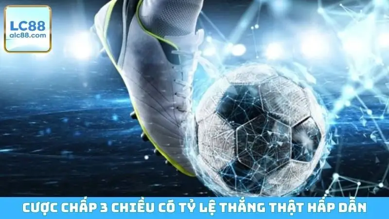 Cược chấp 3 chiều có tỷ lệ thắng thật hấp dẫn